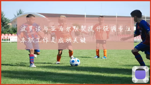波罗谈与亚马尔默契提升强调专注本职工作是成功关键