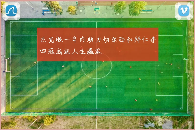 杰克逊一年内助力切尔西和拜仁夺四冠成就人生赢家