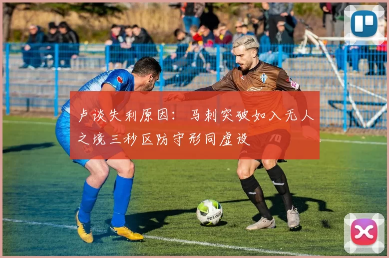 卢谈失利原因：马刺突破如入无人之境三秒区防守形同虚设