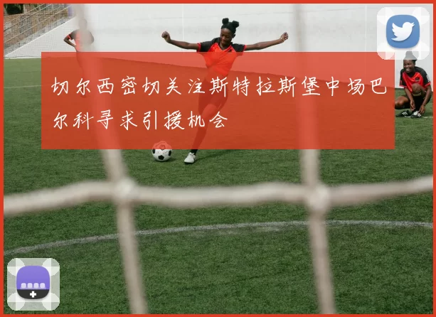 切尔西密切关注斯特拉斯堡中场巴尔科寻求引援机会