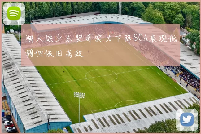 湖人缺少东契奇实力下降SGA表现低调但依旧高效