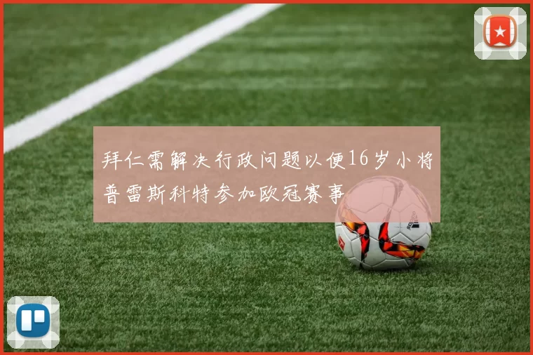 拜仁需解决行政问题以便16岁小将普雷斯科特参加欧冠赛事