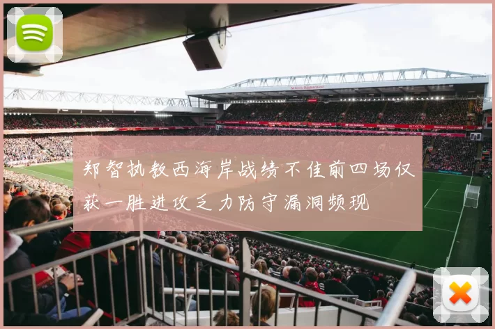 郑智执教西海岸战绩不佳前四场仅获一胜进攻乏力防守漏洞频现