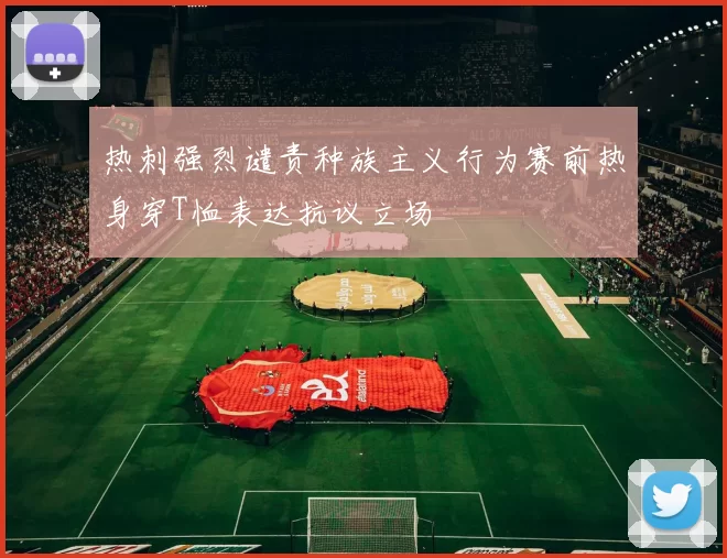 热刺强烈谴责种族主义行为赛前热身穿T恤表达抗议立场