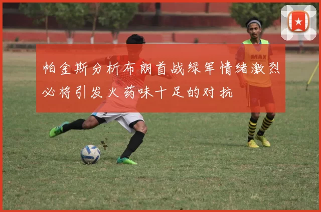 帕金斯分析布朗首战绿军情绪激烈必将引发火药味十足的对抗