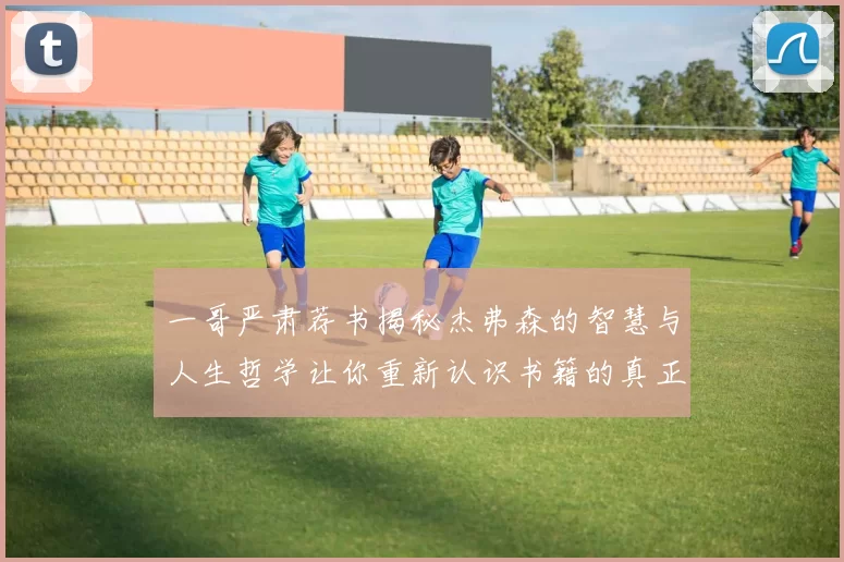 一哥严肃荐书揭秘杰弗森的智慧与人生哲学让你重新认识书籍的真正价值
