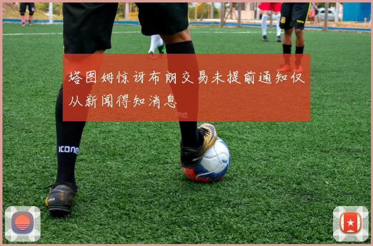 塔图姆惊讶布朗交易未提前通知仅从新闻得知消息